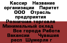 Кассир › Название организации ­ Паритет, ООО › Отрасль предприятия ­ Розничная торговля › Минимальный оклад ­ 20 000 - Все города Работа » Вакансии   . Чувашия респ.,Шумерля г.